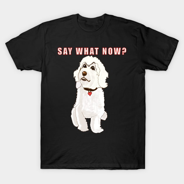 Say what now ? Cavapoo Cavoodle  Cavapoochon white attitude - cute cavalier King Charles spaniel Bichon frise T-Shirt by Artonmytee